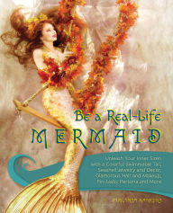 Title: Be a Real-Life Mermaid: Unleash Your Inner Siren with a Colorful Swimmable Tail, Seashell Jewelry and Decor, Glamorous Hair and Makeup, Fintastic Persona and More, Author: Masashi Akikawa