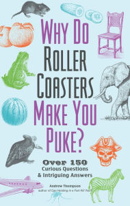Title: Why Do Roller Coasters Make You Puke: Over 150 Curious Questions and Intriguing Answers, Author: Andrew Thompson