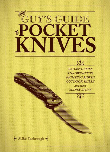 The Guy's Guide to Pocket Knives: Badass Games, Throwing Tips, Fighting Moves, Outdoor Skills and Other Manly Stuff