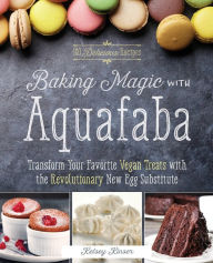 Title: Baking Magic with Aquafaba: Transform Your Favorite Vegan Treats with the Revolutionary New Egg Substitute, Author: Kelsey Kinser
