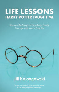 Title: Life Lessons Harry Potter Taught Me: Discover the Magic of Friendship, Family, Courage, and Love in Your Life, Author: Janis Lewis Phillips