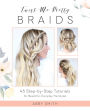 Twist Me Pretty Braids: 45 Step-by-Step Tutorials for Beautiful, Everyday Hairstyles