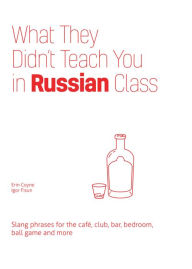 Title: What They Didn't Teach You in Russian Class: Slang Phrases for the Café, Club, Bar, Bedroom, Ball Game and More, Author: Erin Coyne