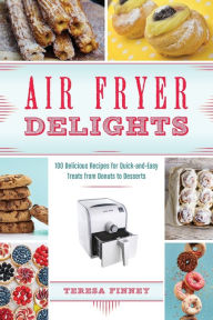 Title: Air Fryer Delights: 100 Delicious Recipes for Quick-and-Easy Treats From Donuts to Desserts, Author: Teresa Finney