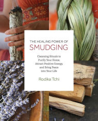 Title: The Healing Power of Smudging: Cleansing Rituals to Purify Your Home, Attract Positive Energy and Bring Peace into Your Life, Author: Rodika Tchi