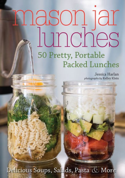Mason Jar Lunches: 50 Pretty, Portable Packed Lunches (Including) Delicious Soups, Salads, Pastas & More