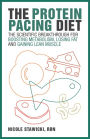 The Protein Pacing Diet: The Scientific Breakthrough for Boosting Metabolism, Losing Fat and Gaining Lean Muscle