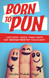 Title: Born to Pun: 1,400 Boss Jokes, Funny Quips and Groan-Worthy Punchlines, Author: Gordon Hideaki Nagai