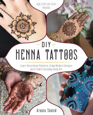 Title: DIY Henna Tattoos: Learn Decorative Patterns, Draw Modern Designs and Create Everyday Body Art, Author: Aroosa Shahid