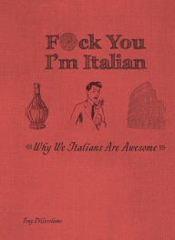 Title: F*ck You, I'm Italian: Why We Italians Are Awesome, Author: Tony DiGerolamo