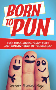 Title: Born to Pun: 1,400 Boss Jokes, Funny Quips and Groan-Worthy Punchlines, Author: Gordon Hideaki Nagai