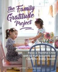 Title: The Family Gratitude Project: Raise a Thankful Child with 52 Fun Activities and Crafts for Every Season, Author: Joanna Grzeszczak