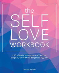 The Self-Love Workbook: A Life-Changing Guide to Boost Self-Esteem, Recognize Your Worth and Find Genuine Happiness