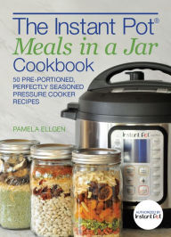 Title: The Instant Potï¿½ Meals in a Jar Cookbook: 50 Pre-Portioned, Perfectly Seasoned Pressure Cooker Recipes, Author: Pamela Ellgen