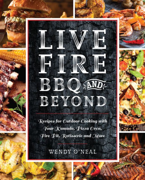 Live Fire BBQ and Beyond: Recipes for Outdoor Cooking with Your Kamado, Pizza Oven, Pit, Rotisserie More