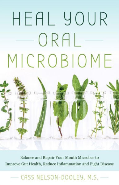 Heal Your Oral Microbiome: Balance and Repair your Mouth Microbes to Improve Gut Health, Reduce Inflammation and Fight Disease