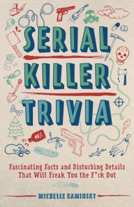 Title: Serial Killer Trivia: Fascinating Facts and Disturbing Details That Will Freak You the F*ck Out, Author: Michelle Kaminsky