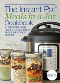 Title: The Instant Pot® Meals in a Jar Cookbook: 50 Pre-Portioned, Perfectly Seasoned Pressure Cooker Recipes, Author: Pamela Ellgen