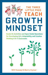 Title: The Three Little Pigs Teach Growth Mindset: Hands-On Activities and Open-Ended Questions For Developing Grit, Adaptability and Creative Thinking In K-5 Classrooms, Author: Will Hussey