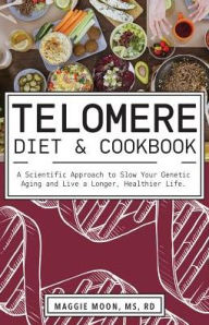 Read books online download free The Telomere Diet and Cookbook: A Scientific Approach to Slow Your Genetic Aging and Live a Longer, Healthier Life by Maggie Moon MS, RD PDB RTF