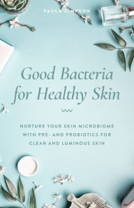 Download gratis ebooks nederlands Good Bacteria for Healthy Skin: Nurture Your Skin Microbiome with Pre- and Probiotics for Clear and Luminous Skin