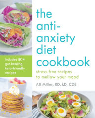 Title: The Anti-Anxiety Diet Cookbook: Stress-Free Recipes to Mellow Your Mood, Author: Ali Miller