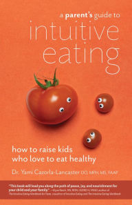 Title: A Parent's Guide to Intuitive Eating: How to Raise Kids Who Love to Eat Healthy, Author: Yami Cazorla-Lancaster