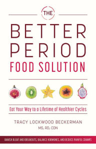 Title: The Better Period Food Solution: Eat Your Way to a Lifetime of Healthier Cycles, Author: Tracy Lockwood Beckerman