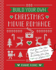Title: Build Your Own Christmas Movie Romance: Pick Your Plot, Meet Your Man, and Create the Holiday Love Story of a Lifetime, Author: Riane Konc