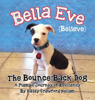 Title: Bella Eve (Believe) The Bounce-Back Dog, Author: Kasey Crawford Kellem