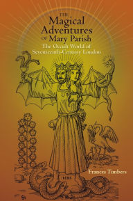 Title: The Magical Adventures of Mary Parish: The Occult World of Seventeenth-Century London, Author: Frances Timbers