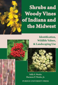 Title: Shrubs and Woody Vines of Indiana and the Midwest: Identification, Wildlife Values, and Landscaping Use, Author: Harmon P. Weeks Jr.