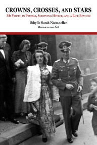 Title: Crowns, Crosses, and Stars: My Youth in Prussia, Surviving Hitler, and a Life Beyond, Author: Sibylle Sarah Niemoeller Baroness von Sell