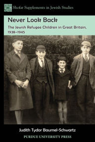 Title: Never Look Back: The Jewish Refugee Children in Great Britain, 1938-1945, Author: Judith Tydor Baumel-Schwartz