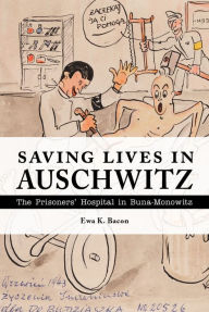 Title: Saving Lives in Auschwitz: The Prisoners' Hospital in Buna-Monowitz, Author: Ewa Bacon