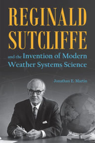 Title: Reginald Sutcliffe and the Invention of Modern Weather Systems Science, Author: Jonathan E. Martin