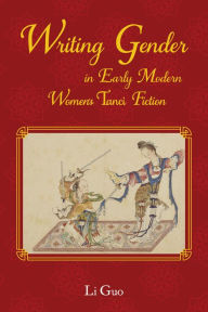 Title: Writing Gender in Early Modern Chinese Women's Tanci Fiction, Author: Li Guo