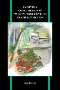 Title: Everyday Consumption in Twenty-First-Century Brazilian Fiction, Author: Lígia Bezerra