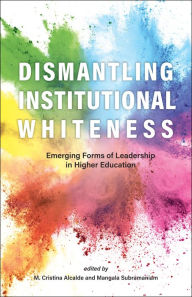 Title: Dismantling Institutional Whiteness: Emerging Forms of Leadership in Higher Education, Author: M. Cristina Alcalde