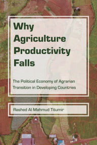 Title: Why Agriculture Productivity Falls: The Political Economy of Agrarian Transition in Developing Countries, Author: Rashed Al Mahmud Titumir