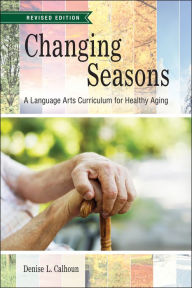 Title: Changing Seasons: A Language Arts Curriculum for Healthy Aging, Revised Edition, Author: Denise L. Calhoun