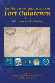 Title: The History and Archaeology of Fort Ouiatenon: 300 Years in the Making, Author: Misty M. Jackson