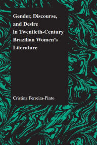 Title: Gender, Discourse, and Desire in Twentieth-Century Brazilian Women's Literature, Author: Cristina Ferreira-Pinto