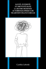 Title: Santé, intimité, et identité dans la bande dessinée autobiographique de tradition franco-belge, Author: Cynthia Laborde