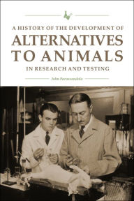 Title: A History of the Development of Alternatives to Animals in Research and Testing, Author: John Parascandola