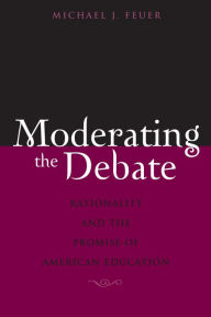 Title: Moderating the Debate: Rationality and the Promise of American Education, Author: Michael J. Feuer