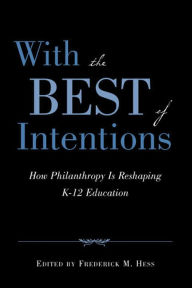 Title: With the Best of Intentions: How Philanthropy Is Reshaping K-12 Education, Author: Frederick M. Hess