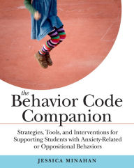 Title: The Behavior Code Companion: Strategies, Tools, and Interventions for Supporting Students with Anxiety-Related or Oppositional Behaviors, Author: Jessica Minahan