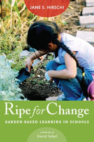 Title: Ripe for Change: Garden-Based Learning in Schools, Author: Jane  S. Hirschi