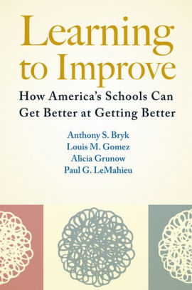 Title: Learning to Improve: How America's Schools Can Get Better at Getting Better, Author: Anthony  S. Bryk, Louis M. Gomez, Alicia Grunow, Paul  G. LeMahieu